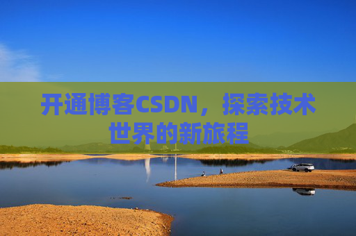 开通博客CSDN，探索技术世界的新旅程
